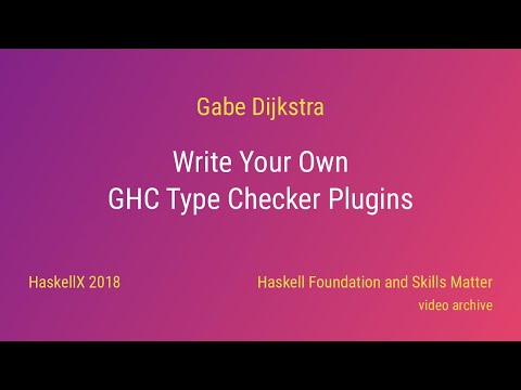 Gabe Dijkstra - Write Your Own GHC Type Checker Plugins (HaskellX 2018)