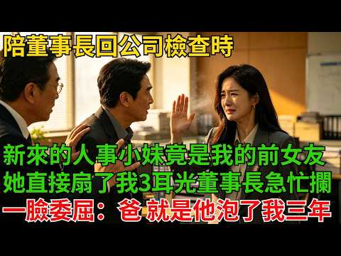 陪董事長回公司檢查時，新來的人事小妹竟是我的前女友，她直接扇了我3耳光，董事長急忙攔住，她一臉委屈：「爸，就是他泡了我三年！」#奇聞#故事