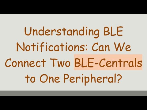Understanding BLE Notifications: Can We Connect Two BLE-Centrals to One Peripheral?