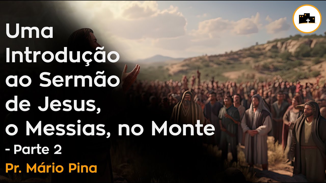 Uma Introdução ao Sermão de Jesus, o Messias, no Monte - Parte 2 - Pr. Mário Pina