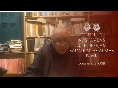 Conselhos aos Jovens que desejam Salvar suas Almas - Parte II (Dom André OSB)