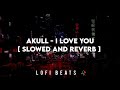 Akull - I LOVE YOU //tiktok[ SLOWED AND REVERB ] || TheLofiBeats