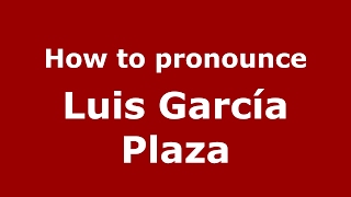 How to pronounce Luis García Plaza