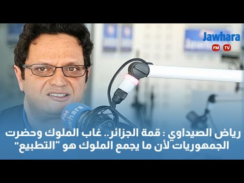 "رياض الصيداوي قمة الجزائر.. غاب الملوك وحضرت الجمهوريات لأن ما يجمع الملوك هو "التطبيع