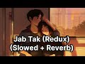 Jab Tak (Redux) | Slowed and Reverb |