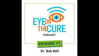 Eye on the Cure Podcast | Episode 77: Dr. Bob Bell