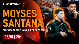 MOYSES SANTANA (Delegado de Polícia Civil |  titular da DRE)  •  #FalaGuerreiro339