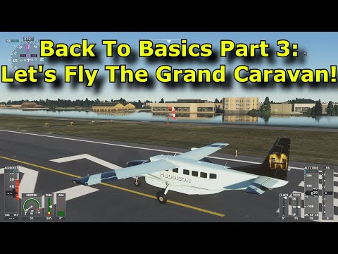 FS2020: Back To Basics With MSFS: Part 3 - Trying Out a Different Aircraft (Grand Caravan!)