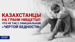 Казахстанцы на грани нищеты? Что не так с официальной «чертой бедности»