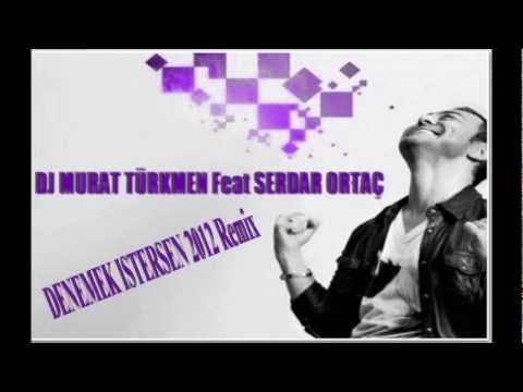 DJ MURAT TÜRKMEN Feat SERDAR ORTAÇ DENEMEK İSTERSEN 2012 Remix