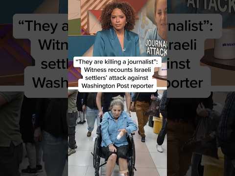 'They are killing a journalist': Witness recounts Israeli settlers’ attack against WaPo reporter