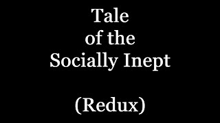 Tale of the Socially Inept (Redux)