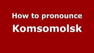 How to pronounce Komsomolsk