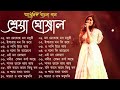 Best Of Shreya Ghosal Shreya Ghosal Bengali Song শ্রেয়া ঘোষাল বাংল�