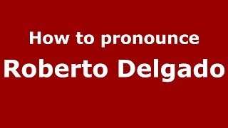 How to pronounce Roberto Delgado