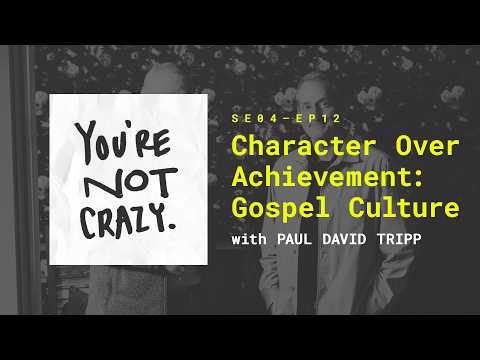 Character Over Achievement: Gospel Culture with Paul Tripp [You're Not Crazy - Ep.12]