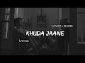 Khuda Jaane Slowed Reverb Lyrics Use Headphones
