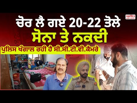 ਚੋਰ ਲੈ ਗਏ 20-22 ਤੋਲੇ ਸੋਨਾ ਤੇ ਨਕਦੀ , ਪੁਲਿਸ ਖੰਗਾਲ ਰਹੀ ਹੈ ਸੀ.ਸੀ.ਟੀ.ਵੀ.ਕੈਮਰੇ