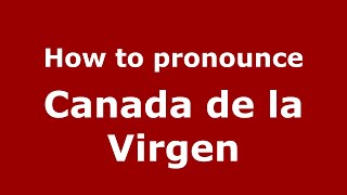How to pronounce Canada De La Virgen