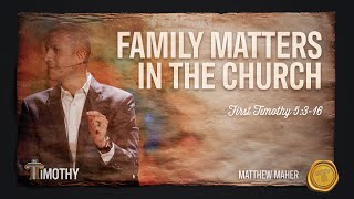 Family Matters In The Church (1st Timothy 5:3-16) | Matthew Maher