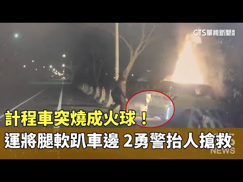 計程車突燒成火球！　運將腿軟趴車邊　2勇警抬人搶救