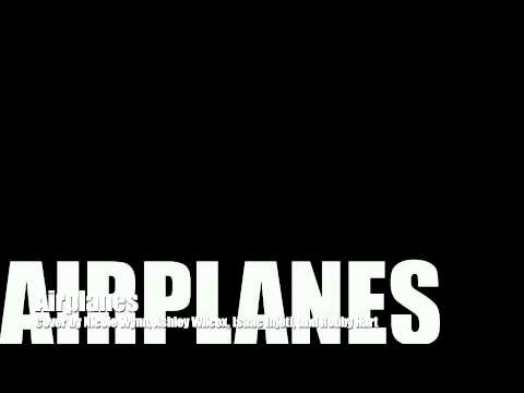 Airplanes Cover by Nicole Wynn, Ashley Wilcox, Isaac Injeti and Robbie Hart