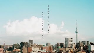 - 君を好きなことがバレた Covered by ロップ