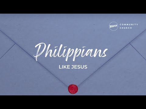 Bless Community Church - Philippians; Like Jesus