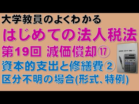 経済学科 はじめての法人税法 第19回 減価償却⑰ 資本的支出と修繕費②：公認会計士論文式試験の租税法、税理士試験の法人税法、法人税法能力検定試験の取得に役立ちます！