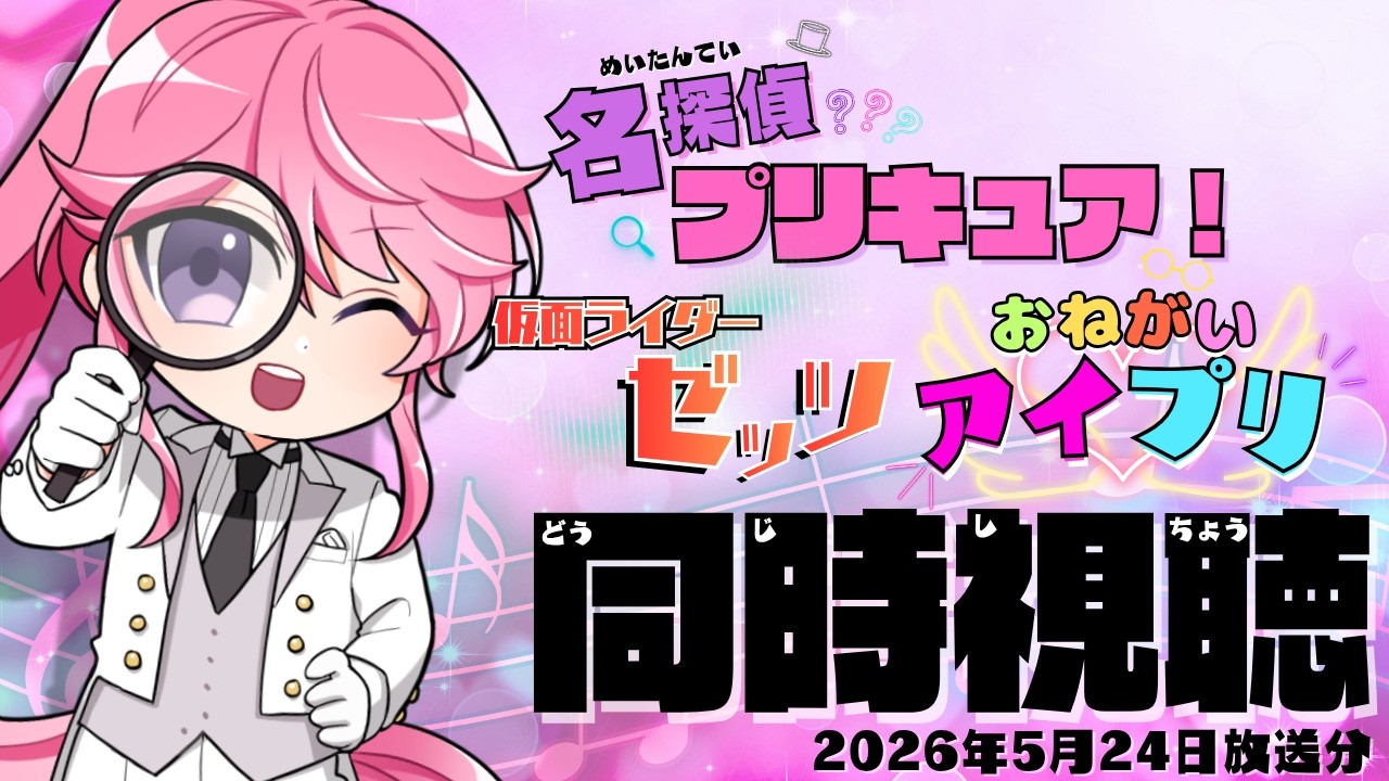 🔴【ニチアサ同時視聴】名探偵プリキュア!→仮面ライダーゼッツ→おねがいアイプリ(2026/5/24)