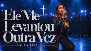 ELE ME LEVANTOU OUTRA VEZ 🙏  UMA ADORAÇÃO FORTE PRA VOCÊ | LAURA REIS