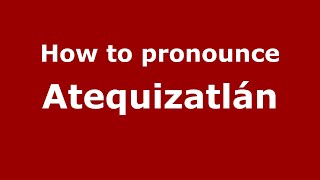 How to pronounce Atequizatlán
