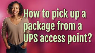 How to pick up a package from a UPS access point