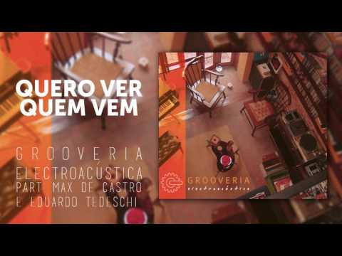Grooveria Electroacústica - Quero Ver Quem Vem - Part. Eduardo Tedeschi e Max de Castro