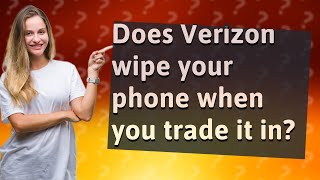 Does Verizon wipe your phone when you trade it in?