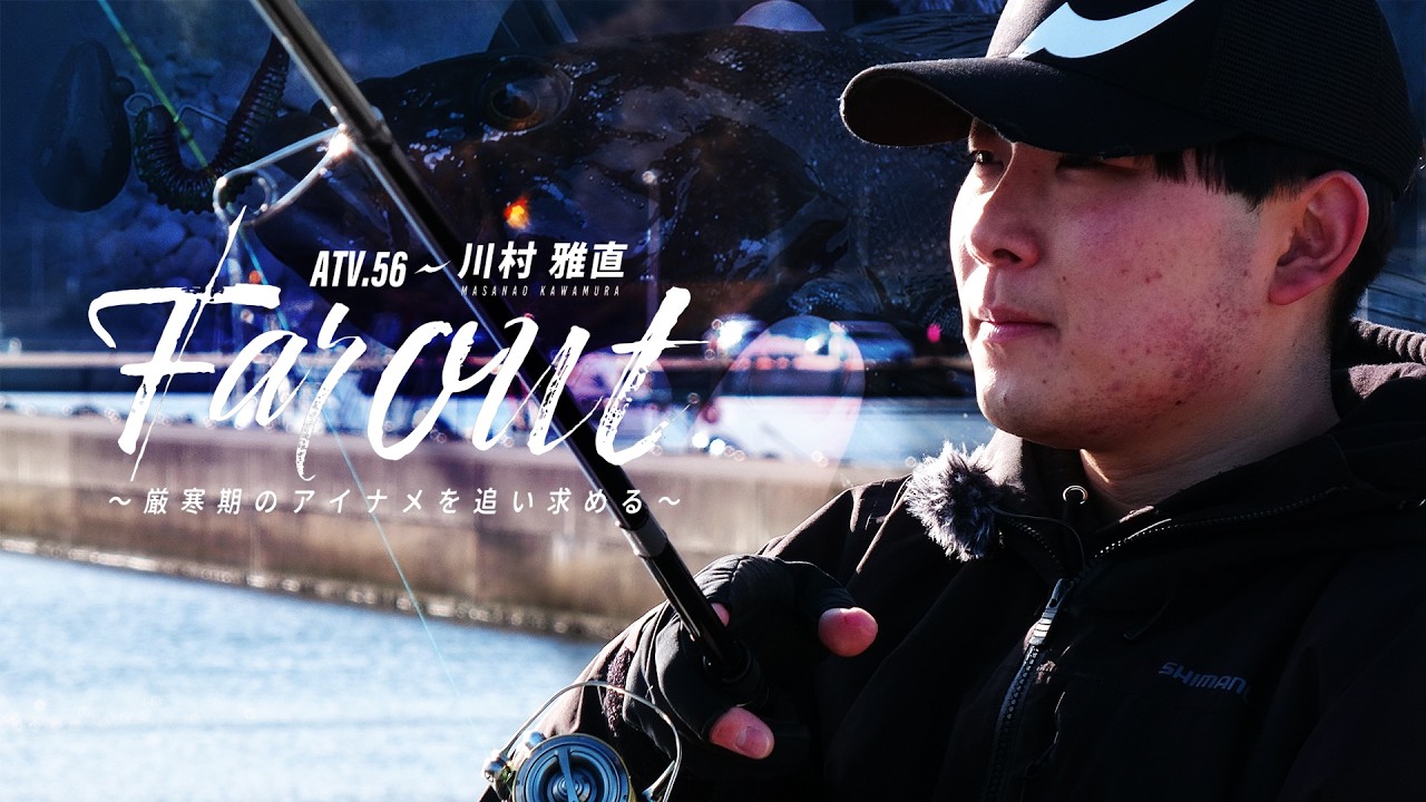 ATV.56【FAR OUT】川村雅直～厳寒期のアイナメを追い求める～