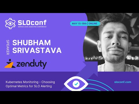 SLOconf 2023 - Kubernetes Monitoring: Choosing Optimal Metrics for SLO Alerting - Shubham Srivastava