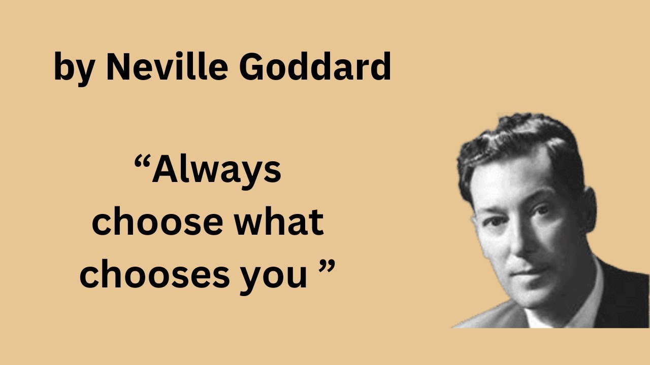 START CHOOSING WHAT CHOOSES YOU- NEVILLE GODDARD