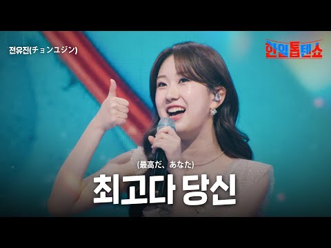 전유진(チョンユジン) - 최고다 당신(最高だ、あなた)｜한일톱텐쇼 38회