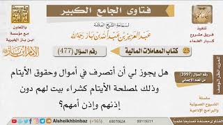 صورة 477   هل يجوز التصرف في أموال الأيتام لمصلحتهم دون إذنهم؟ للإمام ابن باز