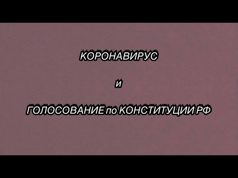 КОРОНАВИРУС И ГОЛОСОВАНИЕ ПО КОНСТИТУЦИИ РФ