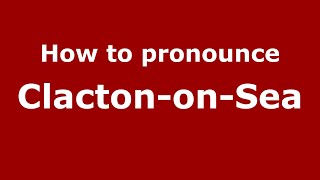 How to pronounce Clacton-On-Sea