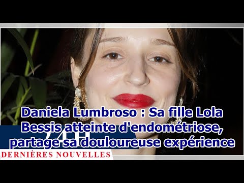 Daniela Lumbroso : Sa fille Lola Bessis atteinte d'endométriose, partage sa douloureuse expérience