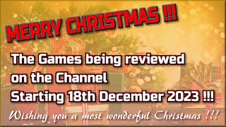 Merry Christmas !!!  The Games being reviewed on the Channel starting 18th December 2023 are...