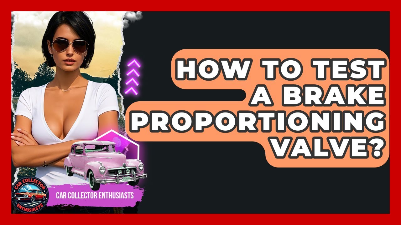How To Test A Brake Proportioning Valve? - Car Collector Enthusiasts