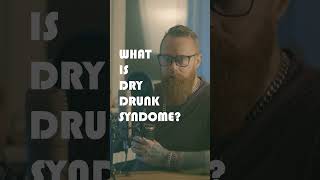 WHAT IS DRY DRUNK SYNDROME?