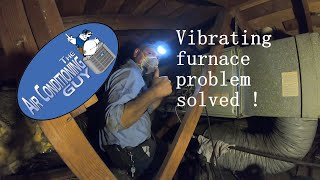 Vibrating furnace problem solved.
