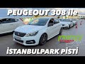 I WENT TO THE ISTANBUL PARK TRACK FOR THE FIRST TIME ISTANBUL PARK With A 308 1 6HDI