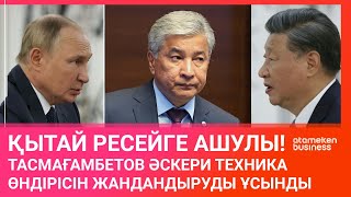 ҚЫТАЙ РЕСЕЙГЕ АШУЛЫ! ТАСМАҒАМБЕТОВ ӘСКЕРИ ТЕХНИКА ӨНДІРІСІН ЖАНДАНДЫРУДЫ ҰСЫНДЫ