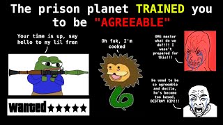 They TRAINED you to be "AGREEABLE" to the PRISON PLANET